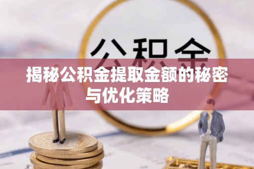 顺义揭秘公积金提取金额的秘密与优化策略