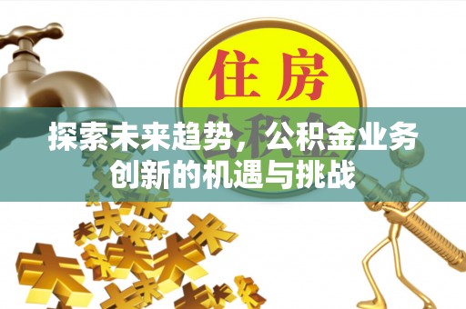 顺义探索未来趋势，公积金业务创新的机遇与挑战