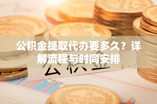 顺义公积金提取代办要多久？详解流程与时间安排