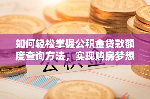 顺义如何轻松掌握公积金贷款额度查询方法，实现购房梦想？