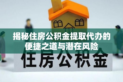 顺义揭秘住房公积金提取代办的便捷之道与潜在风险