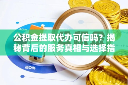 顺义公积金提取代办可信吗？揭秘背后的服务真相与选择指南