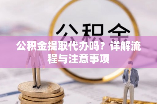 顺义公积金提取代办吗？详解流程与注意事项