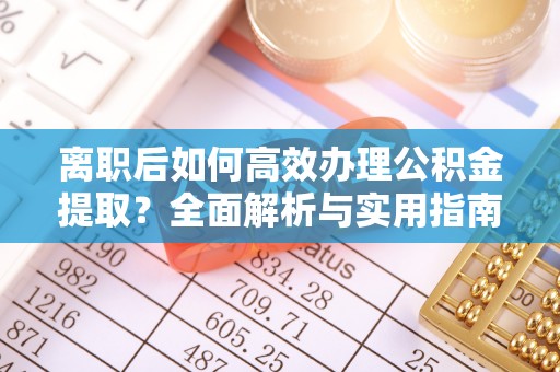 顺义离职后如何高效办理公积金提取？全面解析与实用指南