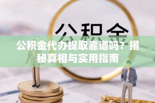 顺义公积金代办提取靠谱吗？揭秘真相与实用指南