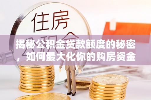 顺义揭秘公积金贷款额度的秘密，如何最大化你的购房资金