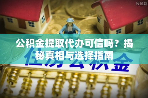 顺义公积金提取代办可信吗？揭秘真相与选择指南