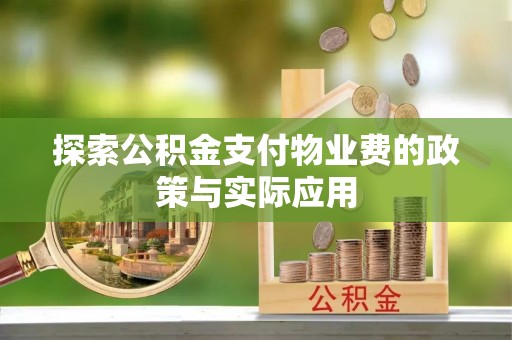 顺义探索公积金支付物业费的政策与实际应用