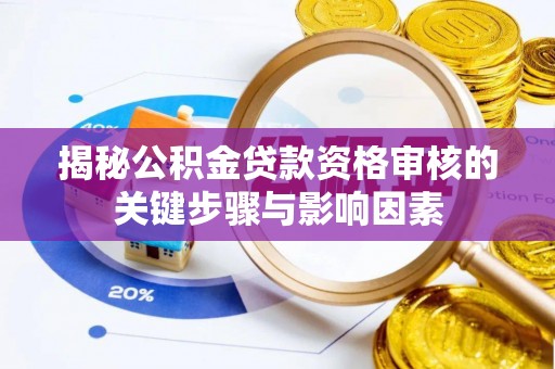 顺义揭秘公积金贷款资格审核的关键步骤与影响因素