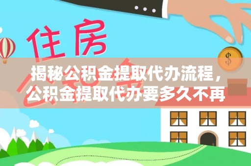 顺义揭秘公积金提取代办流程，公积金提取代办要多久不再是谜题