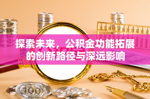 顺义探索未来，公积金功能拓展的创新路径与深远影响