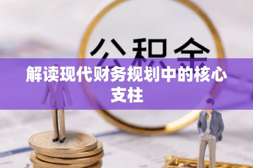 顺义解读现代财务规划中的核心支柱