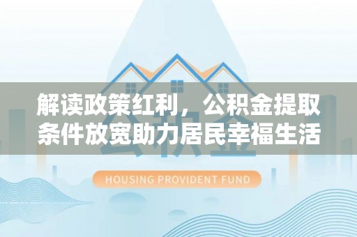 顺义解读政策红利，公积金提取条件放宽助力居民幸福生活