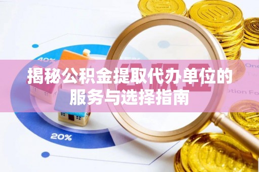顺义揭秘公积金提取代办单位的服务与选择指南