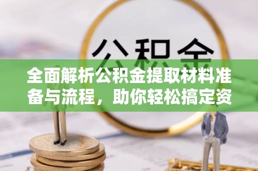 顺义全面解析公积金提取材料准备与流程，助你轻松搞定资金提取