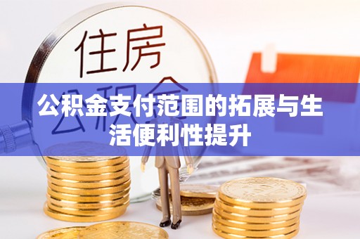 顺义公积金支付范围的拓展与生活便利性提升