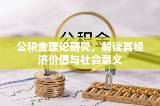 顺义公积金理论研究，解读其经济价值与社会意义