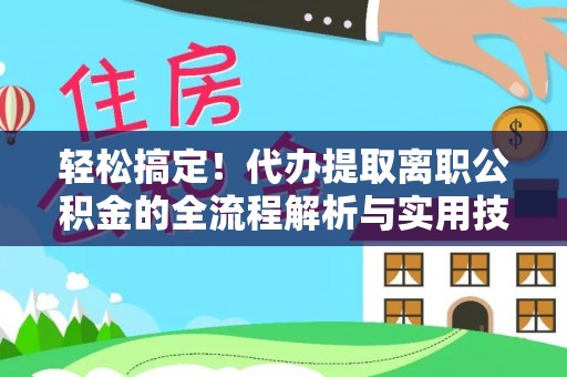顺义轻松搞定！代办提取离职公积金的全流程解析与实用技巧