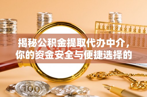 顺义揭秘公积金提取代办中介，你的资金安全与便捷选择的平衡点