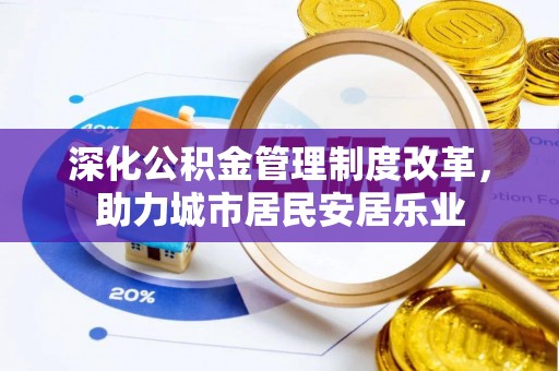 顺义深化公积金管理制度改革，助力城市居民安居乐业