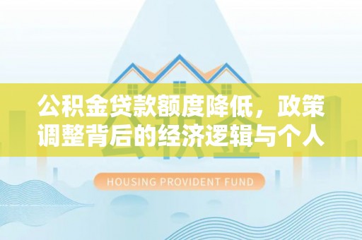 顺义公积金贷款额度降低，政策调整背后的经济逻辑与个人应对策略