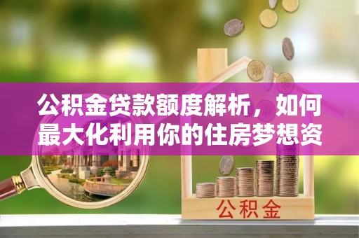 顺义公积金贷款额度解析，如何最大化利用你的住房梦想资金