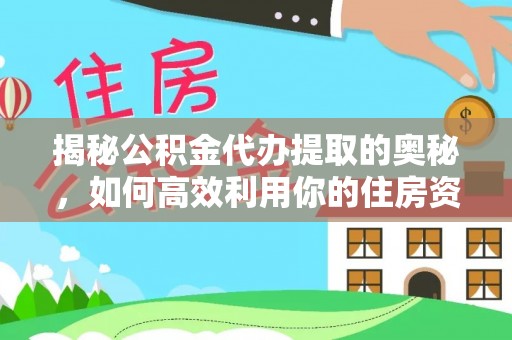顺义揭秘公积金代办提取的奥秘，如何高效利用你的住房资金
