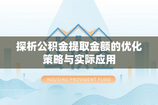 顺义探析公积金提取金额的优化策略与实际应用