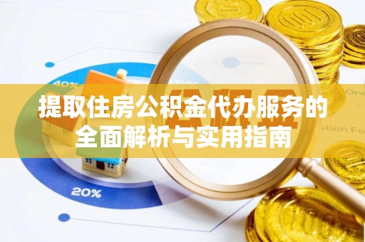 顺义提取住房公积金代办服务的全面解析与实用指南