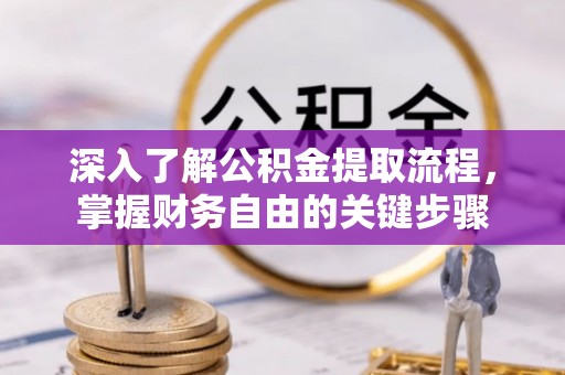 顺义深入了解公积金提取流程，掌握财务自由的关键步骤