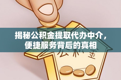 顺义揭秘公积金提取代办中介，便捷服务背后的真相