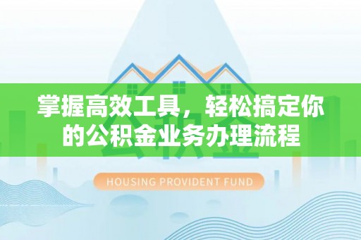 顺义掌握高效工具，轻松搞定你的公积金业务办理流程