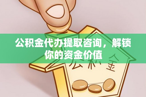 顺义公积金代办提取咨询，解锁你的资金价值