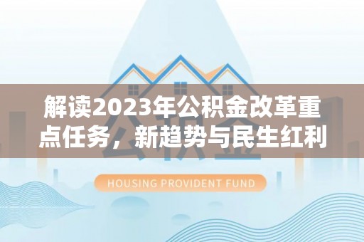 顺义解读2023年公积金改革重点任务，新趋势与民生红利