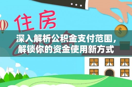 顺义深入解析公积金支付范围，解锁你的资金使用新方式