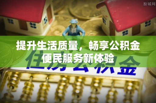 顺义提升生活质量，畅享公积金便民服务新体验