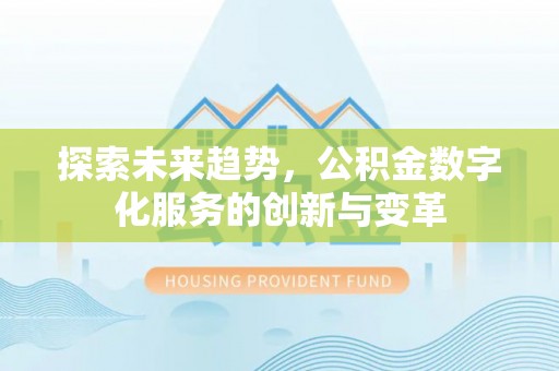 顺义探索未来趋势，公积金数字化服务的创新与变革