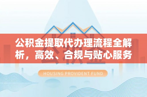 顺义公积金提取代办理流程全解析，高效、合规与贴心服务