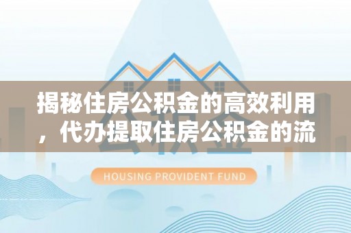 顺义揭秘住房公积金的高效利用，代办提取住房公积金的流程与技巧