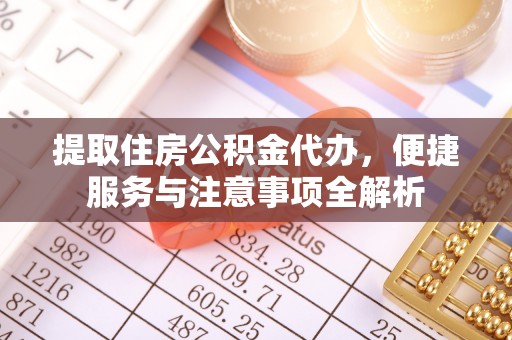 顺义提取住房公积金代办，便捷服务与注意事项全解析