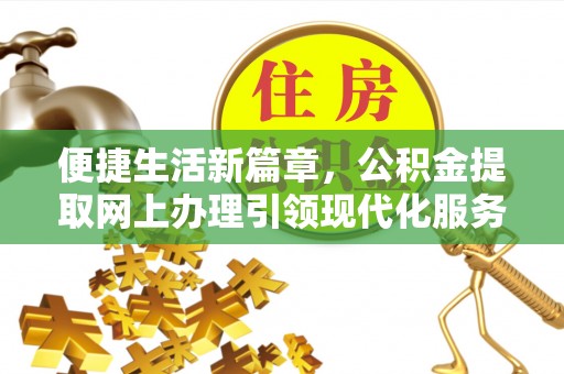 顺义便捷生活新篇章，公积金提取网上办理引领现代化服务