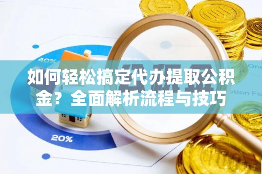 顺义如何轻松搞定代办提取公积金？全面解析流程与技巧