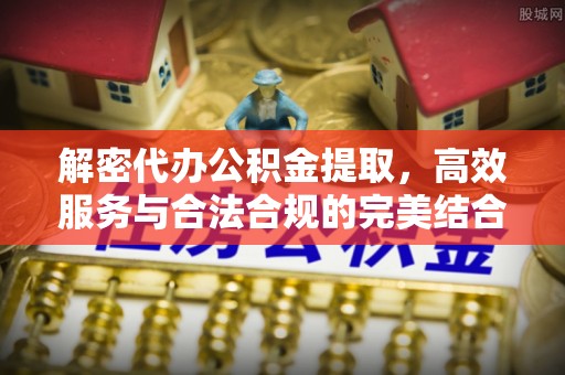 顺义解密代办公积金提取，高效服务与合法合规的完美结合