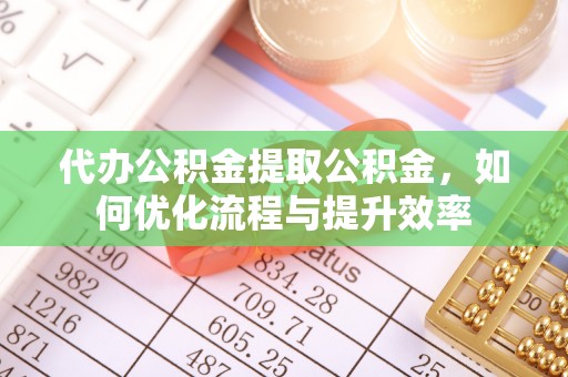 顺义代办公积金提取公积金，如何优化流程与提升效率