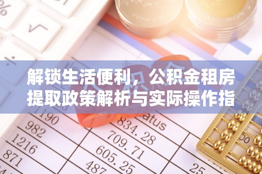 顺义解锁生活便利，公积金租房提取政策解析与实际操作指南
