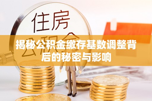 顺义揭秘公积金缴存基数调整背后的秘密与影响