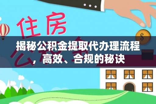 顺义揭秘公积金提取代办理流程，高效、合规的秘诀