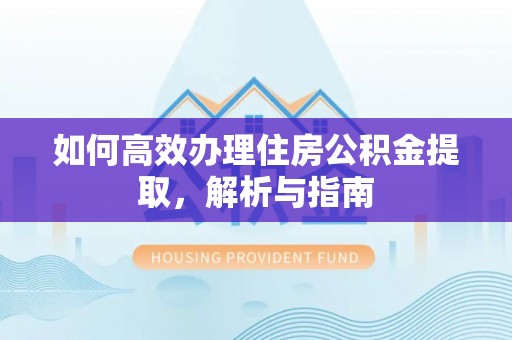 顺义如何高效办理住房公积金提取，解析与指南