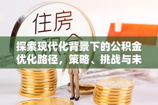 顺义探索现代化背景下的公积金优化路径，策略、挑战与未来展望