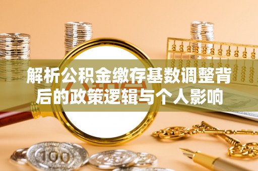 顺义解析公积金缴存基数调整背后的政策逻辑与个人影响